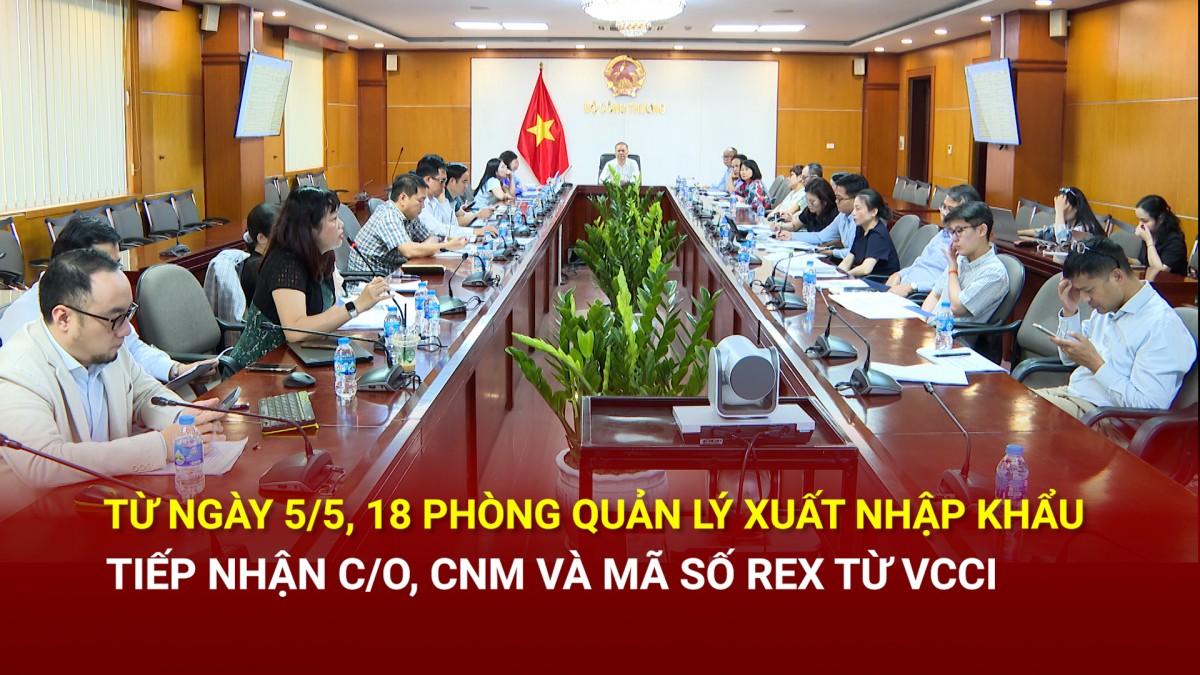 Từ ngày 5/5, 18 Phòng Quản lý xuất nhập khẩu tiếp nhận cấp C/O, CNM và mã số REX từ VCCI